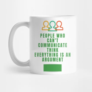 People who can't communicate think everything is an argument Mug